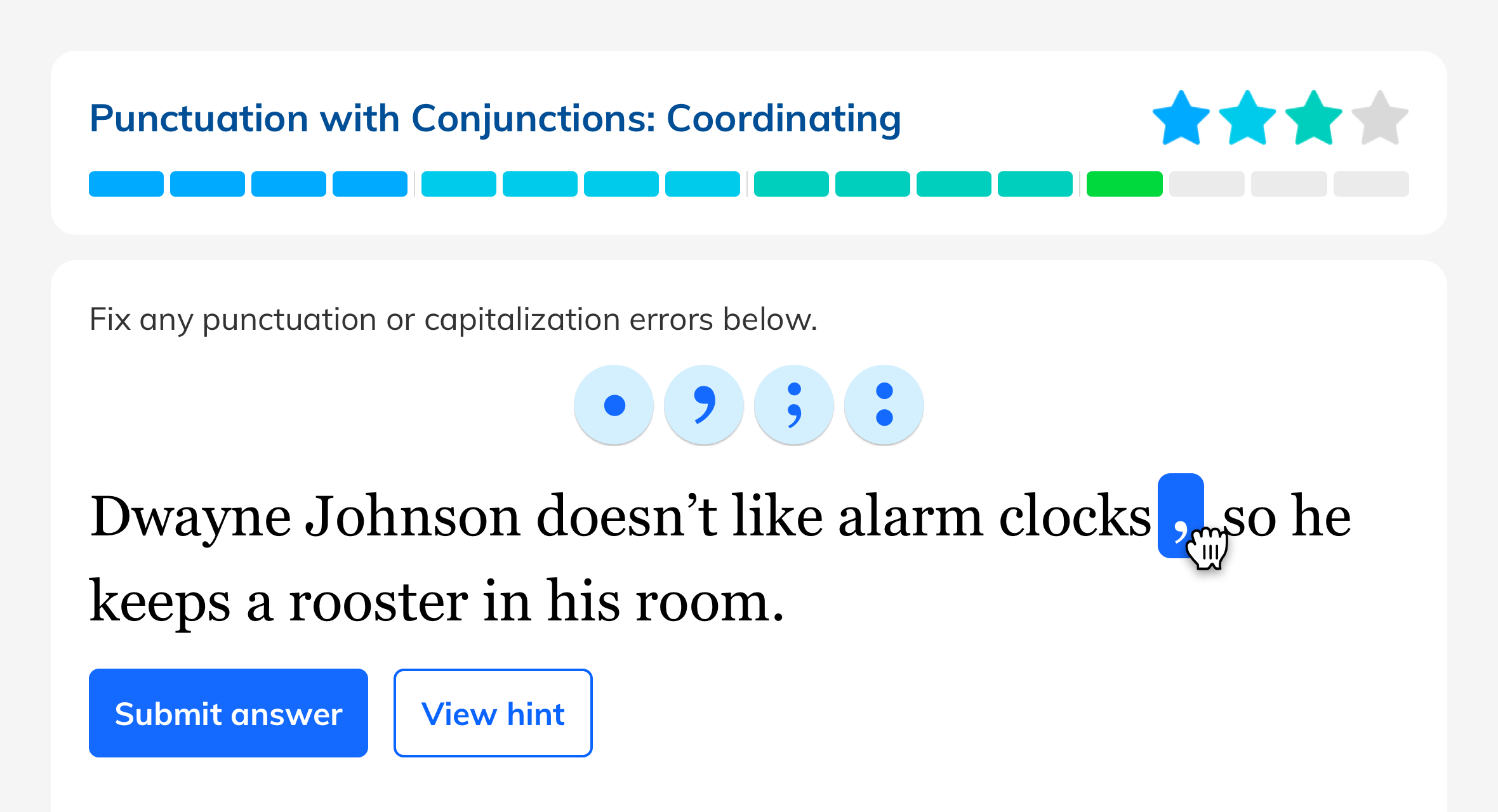 To practice topics such as "Punctuation with Conjunctions," students drag punctuation marks in and out of fun sentences like "Dwayne Johnson doesn't like alarm clocks, so he keeps a rooster in his room."